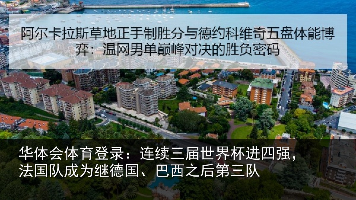 华体会体育登录:连续三届世界杯进四强,法国队成为继德国、巴西之后第三队