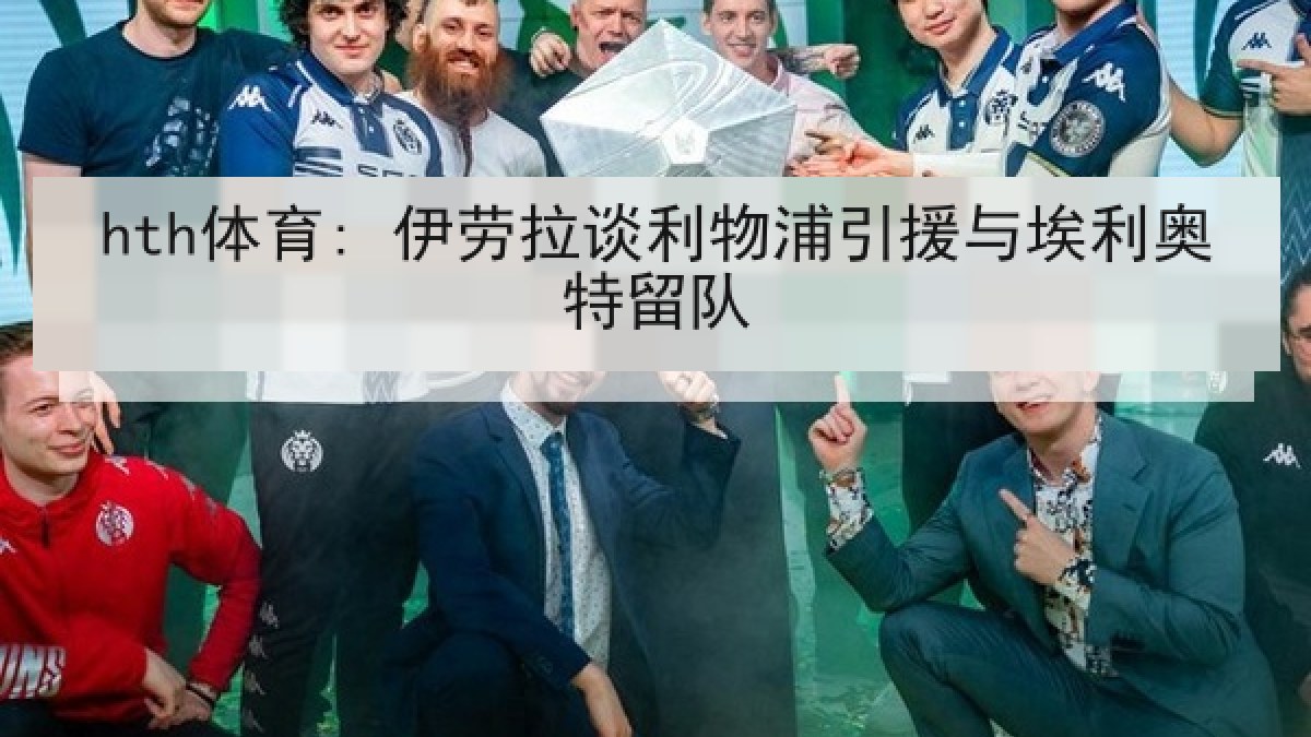 hth体育: 伊劳拉谈利物浦引援与埃利奥特留队 hth体育: 伊劳拉谈利物浦引援与埃利奥特留队
