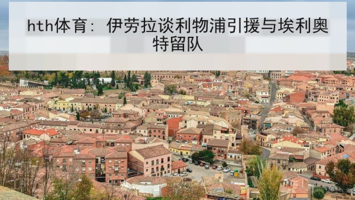 hth体育: 伊劳拉谈利物浦引援与埃利奥特留队 hth体育: 伊劳拉谈利物浦引援与埃利奥特留队
