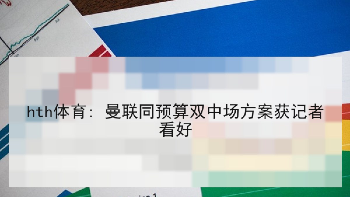 hth体育: 曼联同预算双中场方案获记者看好 hth体育: 曼联同预算双中场方案获记者看好