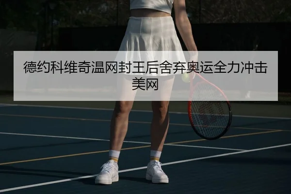 德约科维奇温网封王后舍弃奥运全力冲击美网