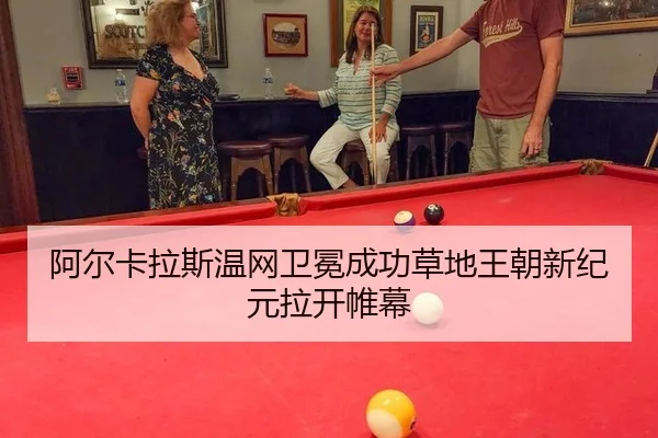 阿尔卡拉斯温网卫冕成功草地王朝新纪元拉开帷幕