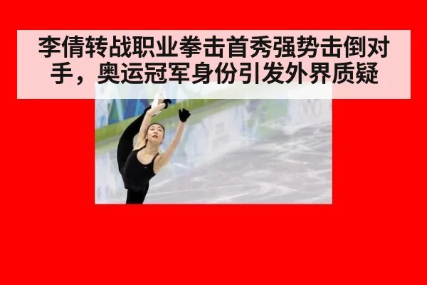 李倩转战职业拳击首秀强势击倒对手，奥运冠军身份引发外界质疑