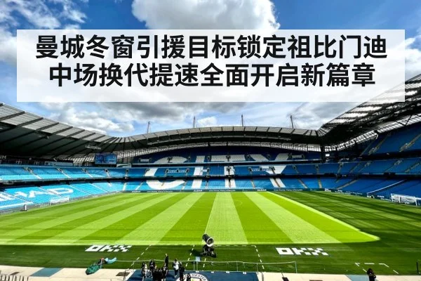 曼城冬窗引援目标锁定祖比门迪 中场换代提速全面开启新篇章