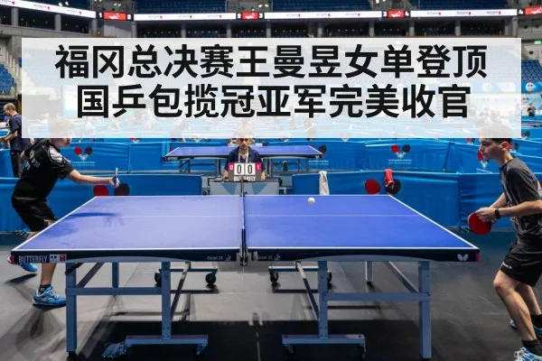 福冈总决赛王曼昱女单登顶 国乒包揽冠亚军完美收官