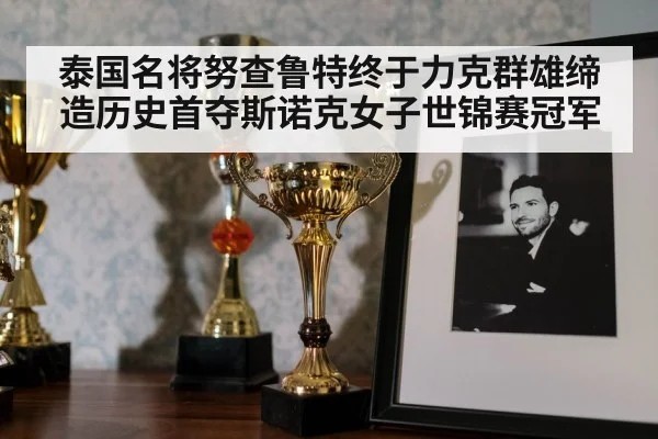 泰国名将努查鲁特终于力克群雄缔造历史首夺斯诺克女子世锦赛冠军