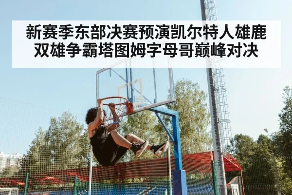新赛季东部决赛预演凯尔特人雄鹿双雄争霸塔图姆字母哥巅峰对决