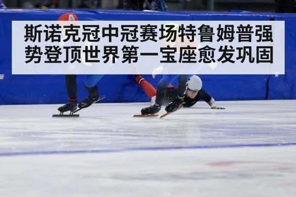 斯诺克冠中冠赛场特鲁姆普强势登顶世界第一宝座愈发巩固