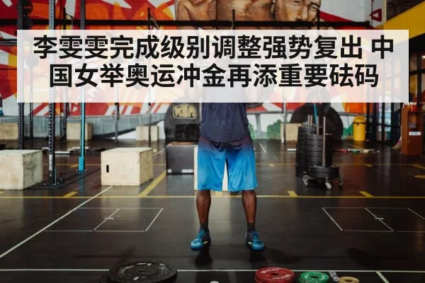 李雯雯完成级别调整强势复出 中国女举奥运冲金再添重要砝码